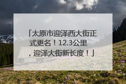 太原市迎泽西大街正式更名！12.3公里，迎泽大街新长度！