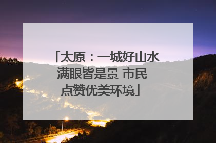 太原：一城好山水 满眼皆是景 市民点赞优美环境