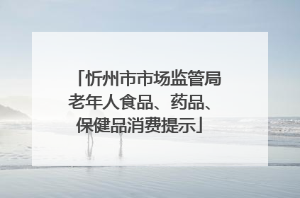 忻州市市场监管局老年人食品、药品、保健品消费提示