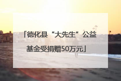 德化县“大先生”公益基金受捐赠50万元