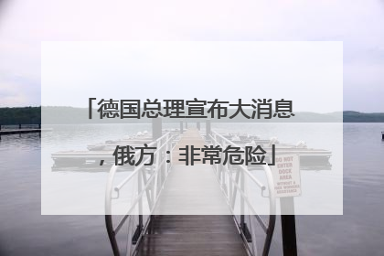 德国总理宣布大消息，俄方：非常危险