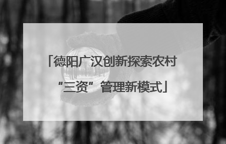德阳广汉创新探索农村“三资”管理新模式