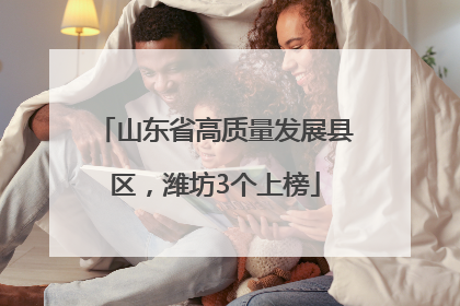 山东省高质量发展县区，潍坊3个上榜