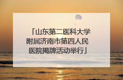 山东第二医科大学附属济南市第四人民医院揭牌活动举行