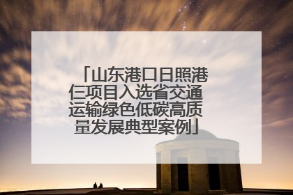 山东港口日照港仨项目入选省交通运输绿色低碳高质量发展典型案例