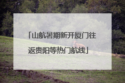 山航暑期新开厦门往返贵阳等热门航线