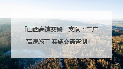 山西高速交警一支队：二广高速施工 实施交通管制