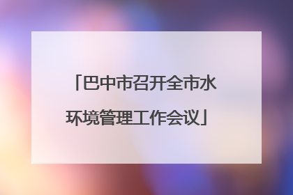 巴中市召开全市水环境管理工作会议