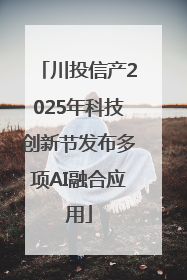 川投信产2025年科技创新节发布多项AI融合应用