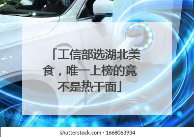 工信部选湖北美食，唯一上榜的竟不是热干面