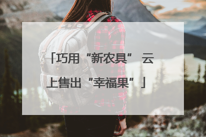 巧用“新农具” 云上售出“幸福果”
