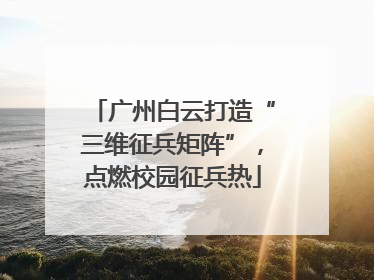 广州白云打造“三维征兵矩阵”，点燃校园征兵热