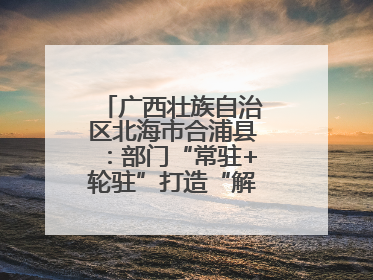 广西壮族自治区北海市合浦县：部门“常驻+轮驻”打造“解纷联合舰队”