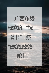 广西布努瑶欢度“祝著节” 祭祀始祖密洛陀