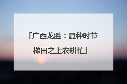 广西龙胜：夏种时节 梯田之上农耕忙