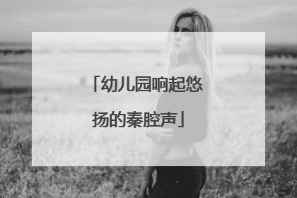 幼儿园响起悠扬的秦腔声