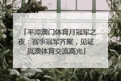 平潭澳门体育月冠军之夜：赛事冠军齐聚，见证岚澳体育交流高光