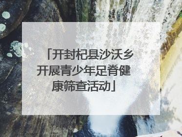 开封杞县沙沃乡开展青少年足脊健康筛查活动