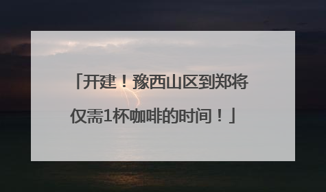 开建！豫西山区到郑将仅需1杯咖啡的时间！