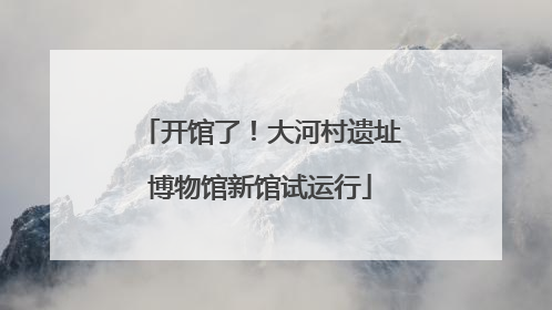 开馆了！大河村遗址博物馆新馆试运行