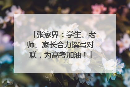 张家界：学生、老师、家长合力撰写对联，为高考加油！