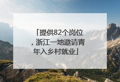 提供82个岗位，浙江一地邀请青年入乡村就业