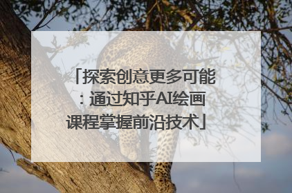 探索创意更多可能：通过知乎AI绘画课程掌握前沿技术