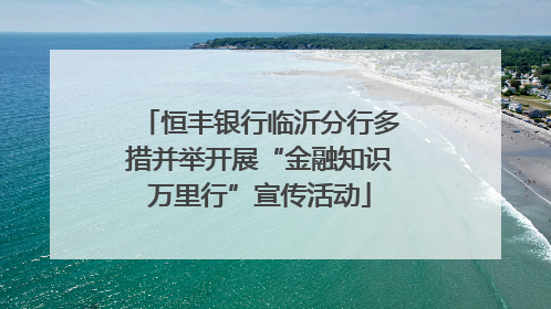 恒丰银行临沂分行多措并举开展“金融知识万里行”宣传活动