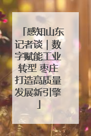 感知山东记者谈｜数字赋能工业转型 枣庄打造高质量发展新引擎