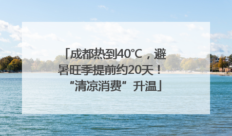 成都热到40℃，避暑旺季提前约20天！“清凉消费”升温