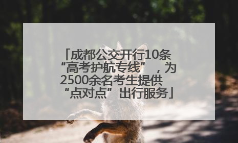 成都公交开行10条“高考护航专线”，为2500余名考生提供“点对点”出行服务