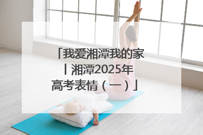 我爱湘潭我的家丨湘潭2025年高考表情（一）