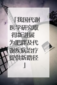 我国代谢医学研究取得新进展 为肥胖及代谢疾病治疗提供新路径