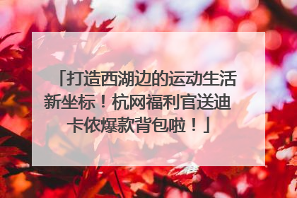 打造西湖边的运动生活新坐标！杭网福利官送迪卡侬爆款背包啦！