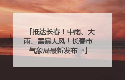 抵达长春！中雨、大雨、雷暴大风！长春市气象局最新发布→