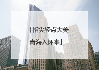 指尖轻点大美青海入怀来