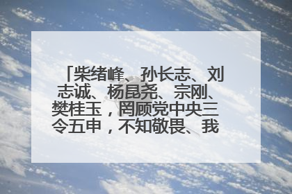柴绪峰、孙长志、刘志诚、杨昆尧、宗刚、樊桂玉，罔顾党中央三令五申，不知敬畏、我行我素、肆意妄为！