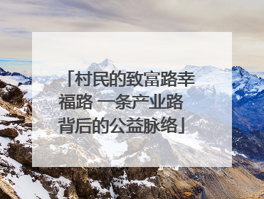 村民的致富路幸福路 一条产业路背后的公益脉络