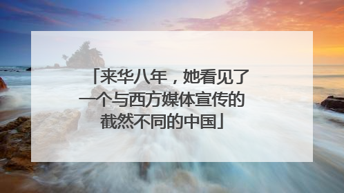 来华八年，她看见了一个与西方媒体宣传的截然不同的中国