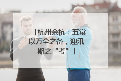 杭州余杭：五常以万全之备，迎汛期之“考”