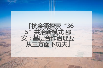 杭金衢探索“365”共治新模式 邵安：基层合作治理要从三方面下功夫