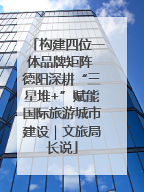 构建四位一体品牌矩阵 德阳深耕“三星堆+”赋能国际旅游城市建设｜文旅局长说
