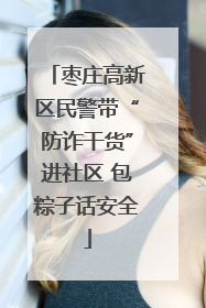 枣庄高新区民警带“防诈干货”进社区 包粽子话安全