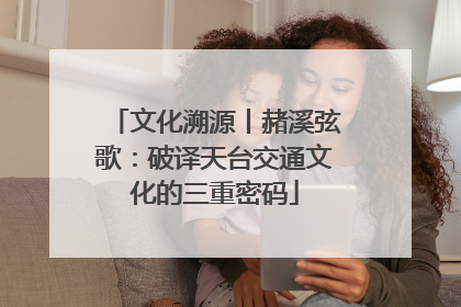 文化溯源丨赭溪弦歌：破译天台交通文化的三重密码