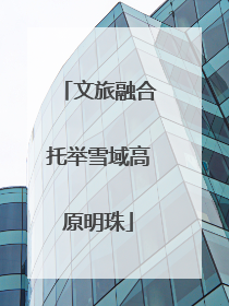 文旅融合托举雪域高原明珠