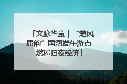 文脉华章｜“楚风屈韵”国潮端午游点燃秭归夜经济