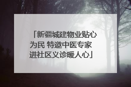 新疆城建物业贴心为民 特邀中医专家进社区义诊暖人心