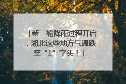 新一轮降雨过程开启，湖北这些地方气温跌至“1”字头！