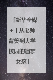 新华全媒+丨从老师背篓到大学校园的追梦女孩
