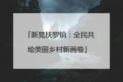 新晃扶罗镇：全民共绘美丽乡村新画卷